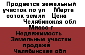 Продается земельный участок по ул. 8 Марта, 8 соток земли › Цена ­ 1 550 000 - Челябинская обл., Миасс г. Недвижимость » Земельные участки продажа   . Челябинская обл.,Миасс г.